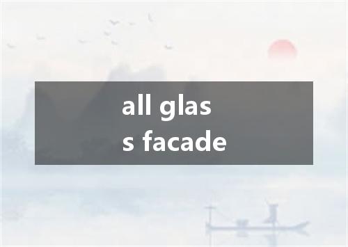 all glass facade是什么意思