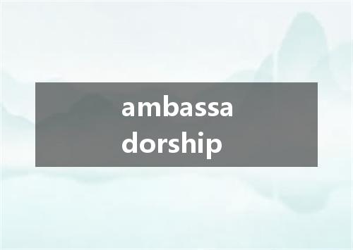 ambassadorship是什么意思
