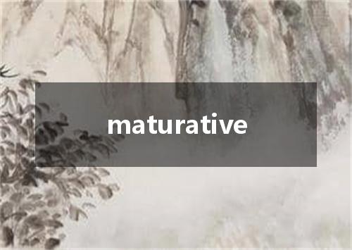 maturative是什么意思