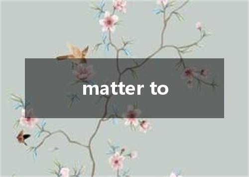 matter to是什么意思