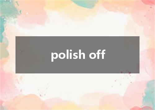 polish off是什么意思