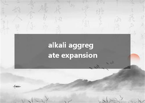 alkali aggregate expansion是什么意思