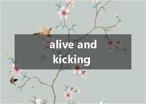 alive and kicking是什么意思