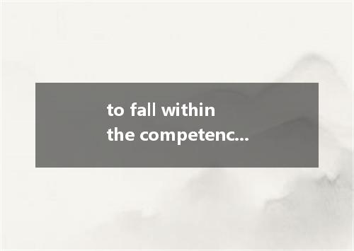 to fall within the competence of a court是什么意思