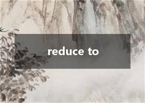 reduce to是什么意思