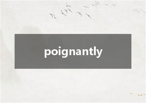 poignantly是什么意思
