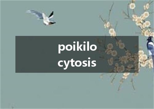 poikilocytosis是什么意思