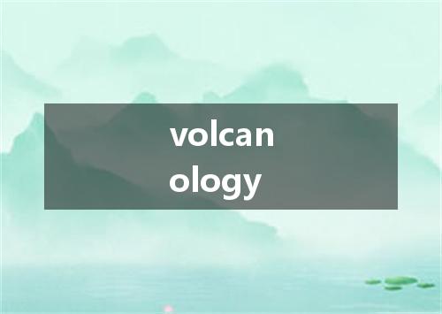 volcanology是什么意思