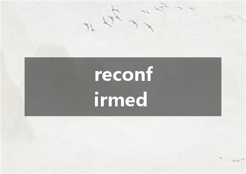 reconfirmed是什么意思