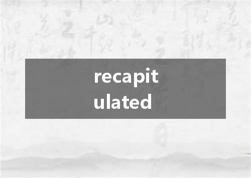 recapitulated是什么意思