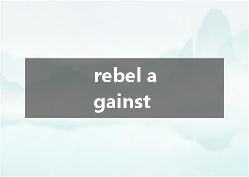 rebel against是什么意思