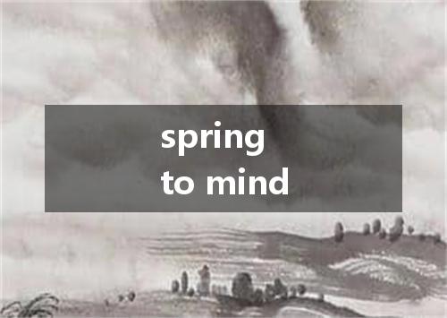 spring to mind是什么意思
