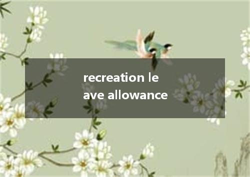 recreation leave allowance是什么意思