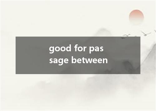good for passage between是什么意思