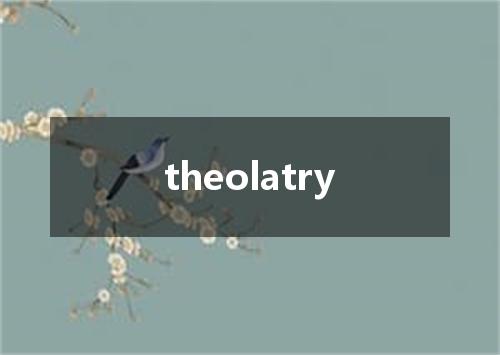 theolatry是什么意思
