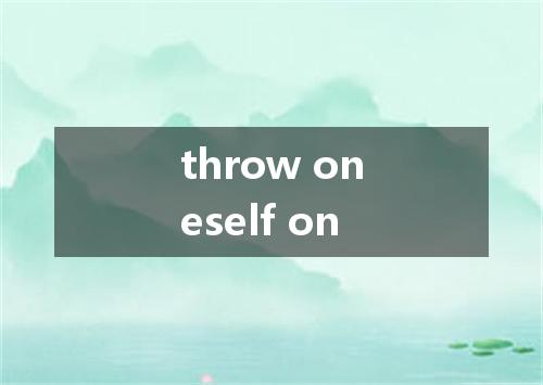 throw oneself on是什么意思