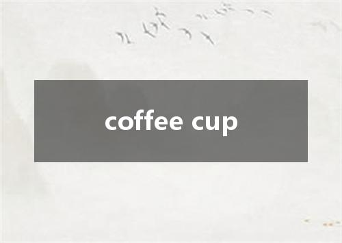 coffee cup是什么意思
