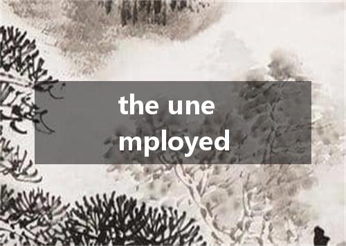 the unemployed是什么意思