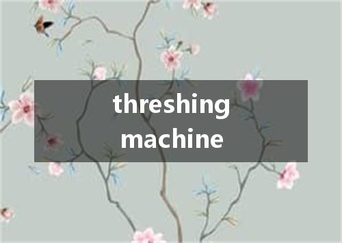 threshing machine是什么意思