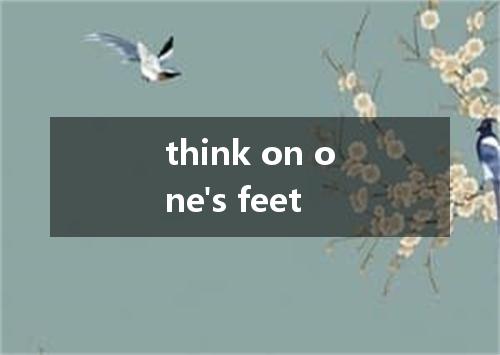 think on one's feet是什么意思