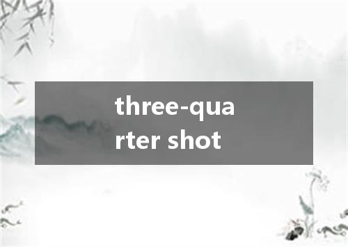 three-quarter shot是什么意思
