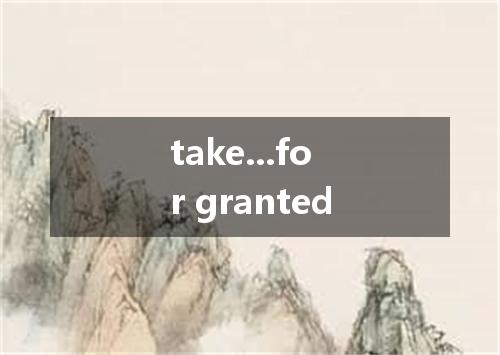 take...for granted是什么意思