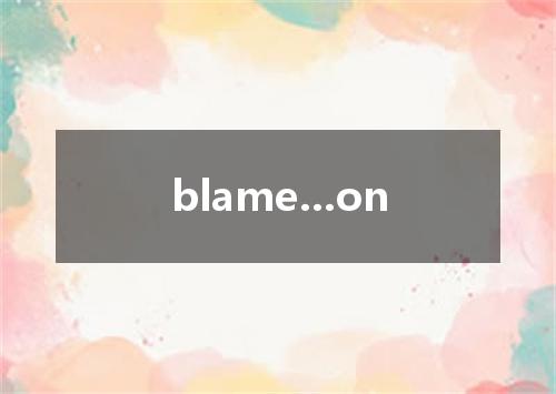 blame...on是什么意思