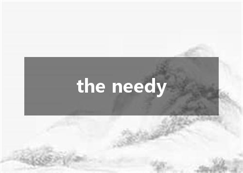 the needy是什么意思