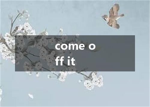 come off it是什么意思