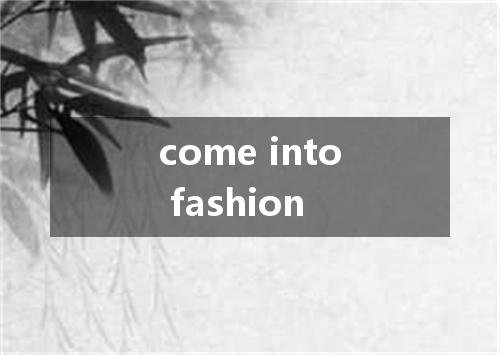 come into fashion是什么意思