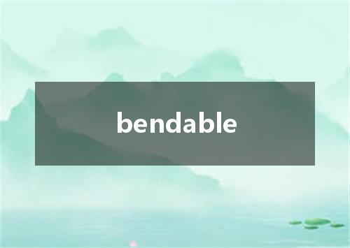 bendable是什么意思