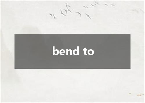 bend to是什么意思