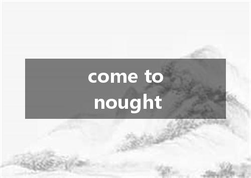 come to nought是什么意思