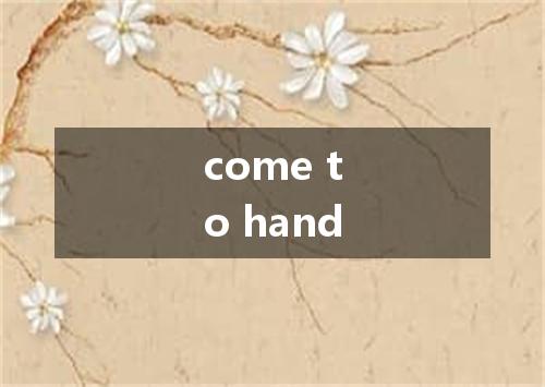 come to hand是什么意思