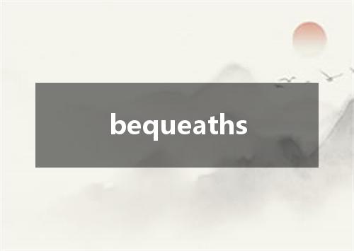 bequeaths是什么意思
