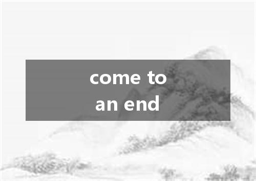 come to an end是什么意思