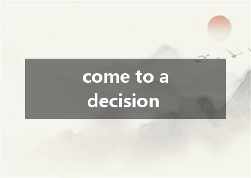come to a decision是什么意思