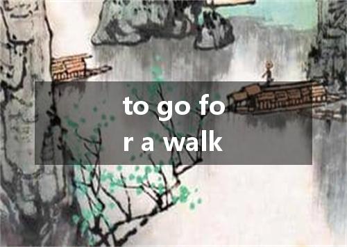 to go for a walk是什么意思