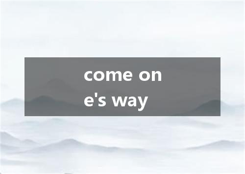 come one's way是什么意思