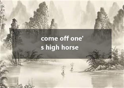 come off one's high horse是什么意思