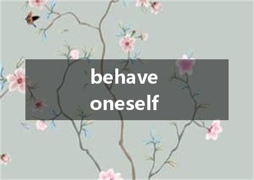 behave oneself是什么意思