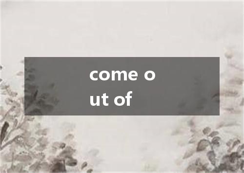come out of是什么意思
