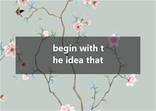 begin with the idea that是什么意思