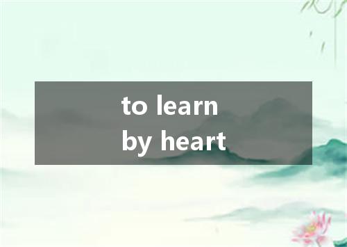 to learn by heart是什么意思