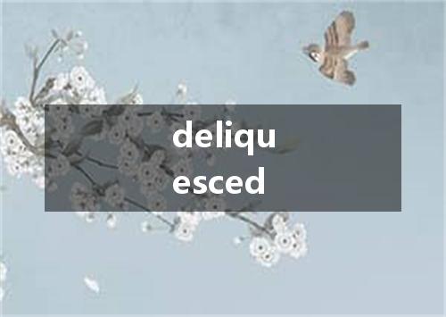 deliquesced是什么意思