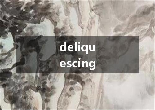 deliquescing是什么意思