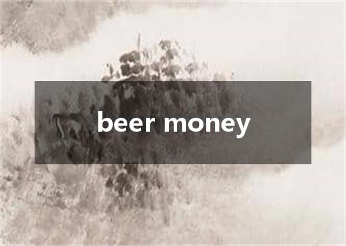 beer money是什么意思