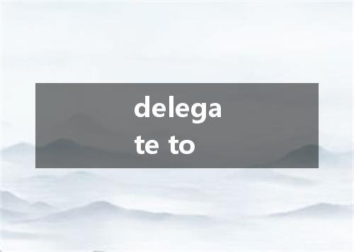 delegate to是什么意思