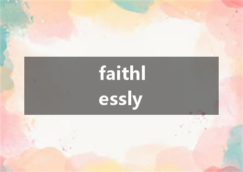 faithlessly是什么意思