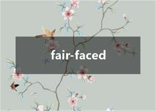 fair-faced是什么意思